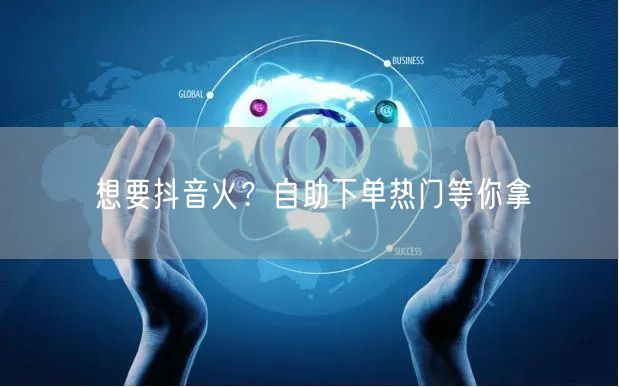 想要抖音火？自助下单热门等你拿