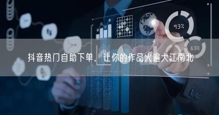 抖音热门自助下单，让你的作品火遍大江南北