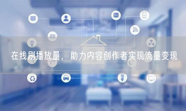 在线刷播放量，助力内容创作者实现流量变现