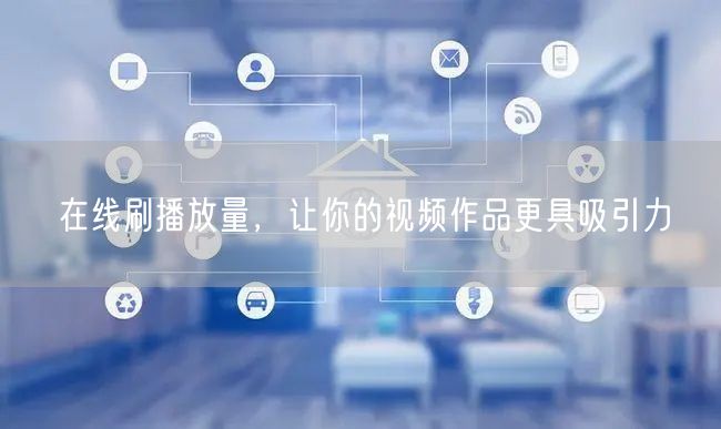 在线刷播放量，让你的视频作品更具吸引力