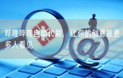 哔哩哔哩自助代刷，让你的创意被更多人看见