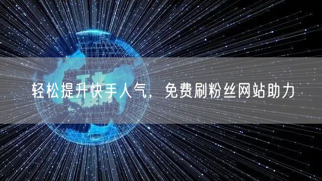轻松提升快手人气，免费刷粉丝网站助力