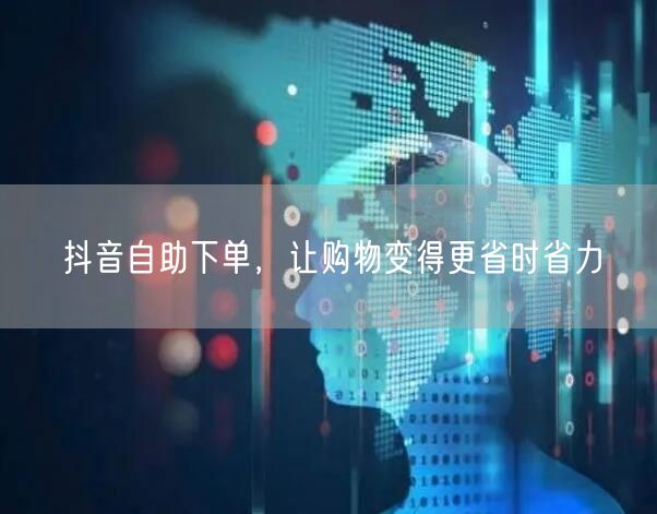 抖音自助下单，让购物变得更省时省力