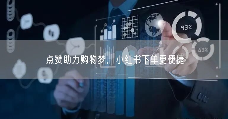 点赞助力购物梦，小红书下单更便捷