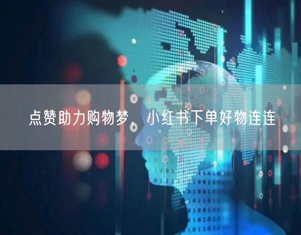 点赞助力购物梦，小红书下单好物连连