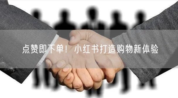 点赞即下单！小红书打造购物新体验
