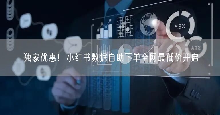 独家优惠！小红书数据自助下单全网最低价开启