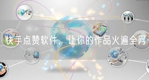 快手点赞软件，让你的作品火遍全网