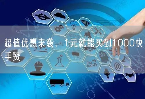 超值优惠来袭，1元就能买到1000快手赞