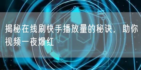 揭秘在线刷快手播放量的秘诀，助你视频一夜爆红