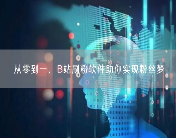 从零到一，B站刷粉软件助你实现粉丝梦