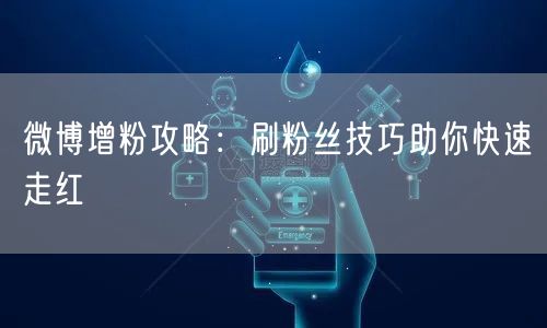 微博增粉攻略：刷粉丝技巧助你快速走红
